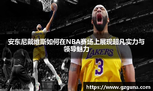 安东尼戴维斯如何在NBA赛场上展现超凡实力与领导魅力