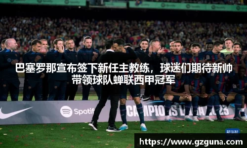 巴塞罗那宣布签下新任主教练，球迷们期待新帅带领球队蝉联西甲冠军