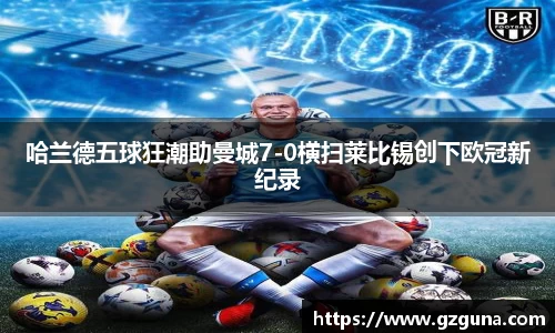 哈兰德五球狂潮助曼城7-0横扫莱比锡创下欧冠新纪录