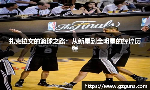 扎克拉文的篮球之路：从新星到全明星的辉煌历程