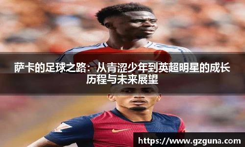 萨卡的足球之路：从青涩少年到英超明星的成长历程与未来展望