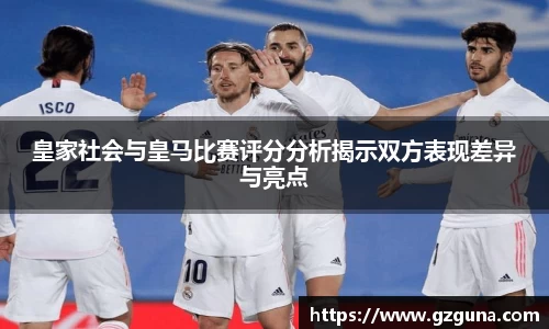 皇家社会与皇马比赛评分分析揭示双方表现差异与亮点