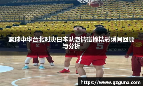 篮球中华台北对决日本队激情碰撞精彩瞬间回顾与分析